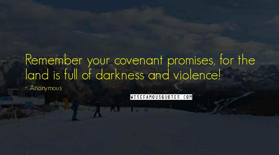 Anonymous Quotes: Remember your covenant promises, for the land is full of darkness and violence!