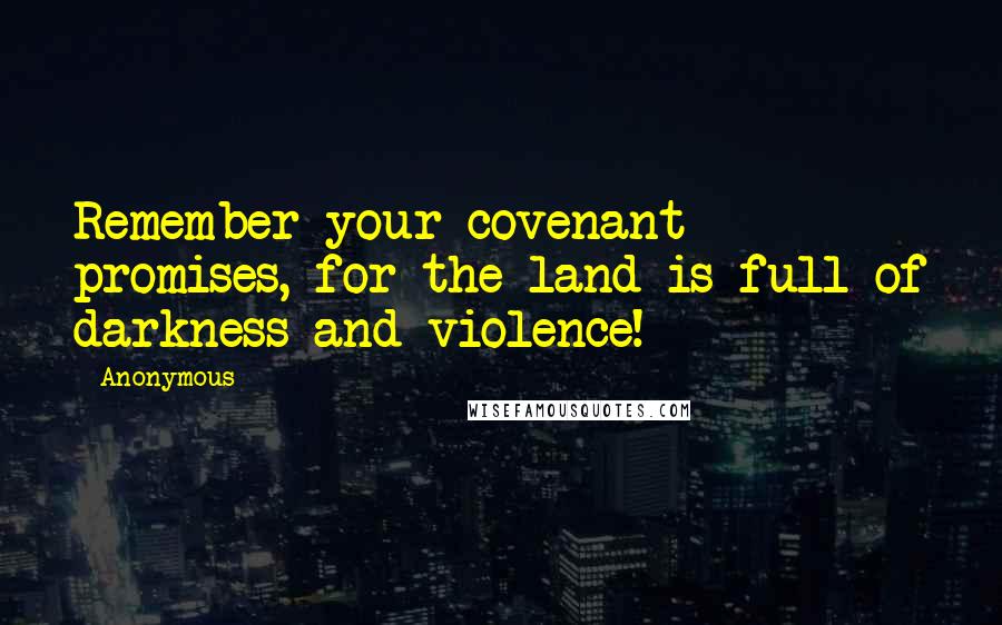 Anonymous Quotes: Remember your covenant promises, for the land is full of darkness and violence!