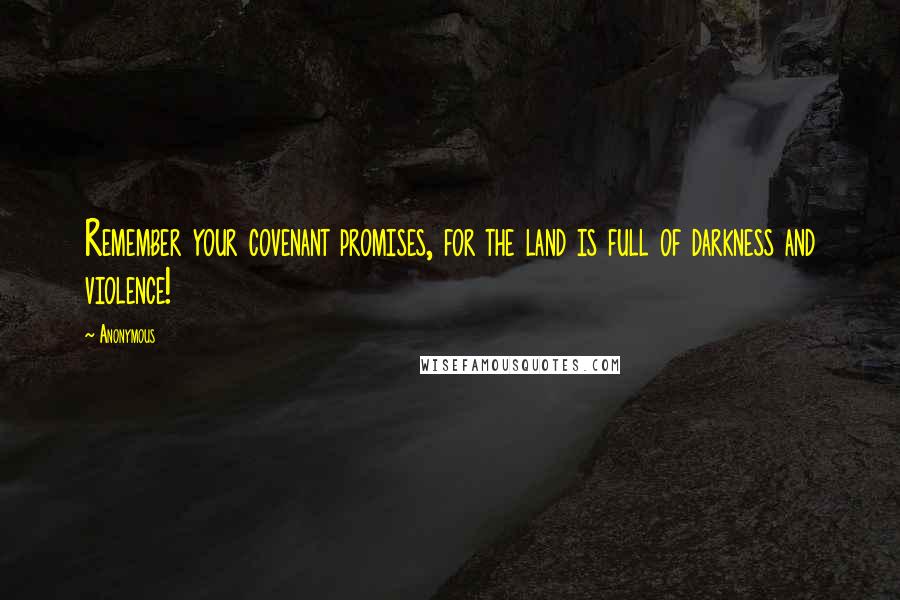 Anonymous Quotes: Remember your covenant promises, for the land is full of darkness and violence!
