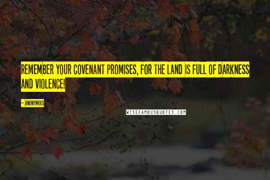 Anonymous Quotes: Remember your covenant promises, for the land is full of darkness and violence!