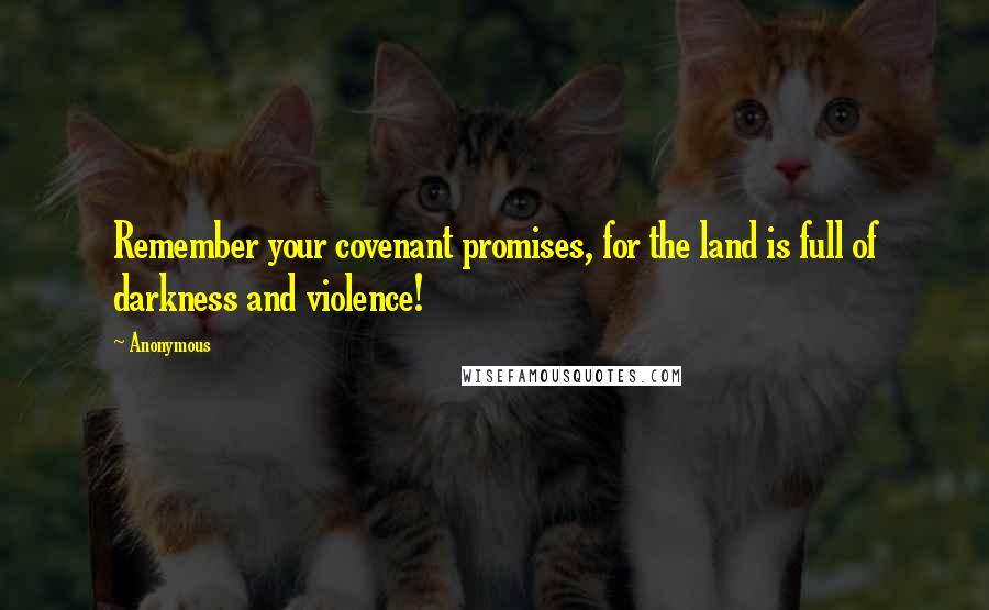 Anonymous Quotes: Remember your covenant promises, for the land is full of darkness and violence!