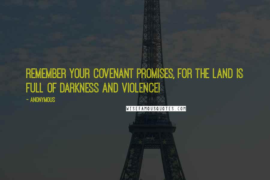 Anonymous Quotes: Remember your covenant promises, for the land is full of darkness and violence!