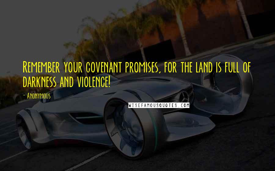 Anonymous Quotes: Remember your covenant promises, for the land is full of darkness and violence!