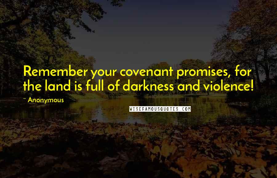 Anonymous Quotes: Remember your covenant promises, for the land is full of darkness and violence!