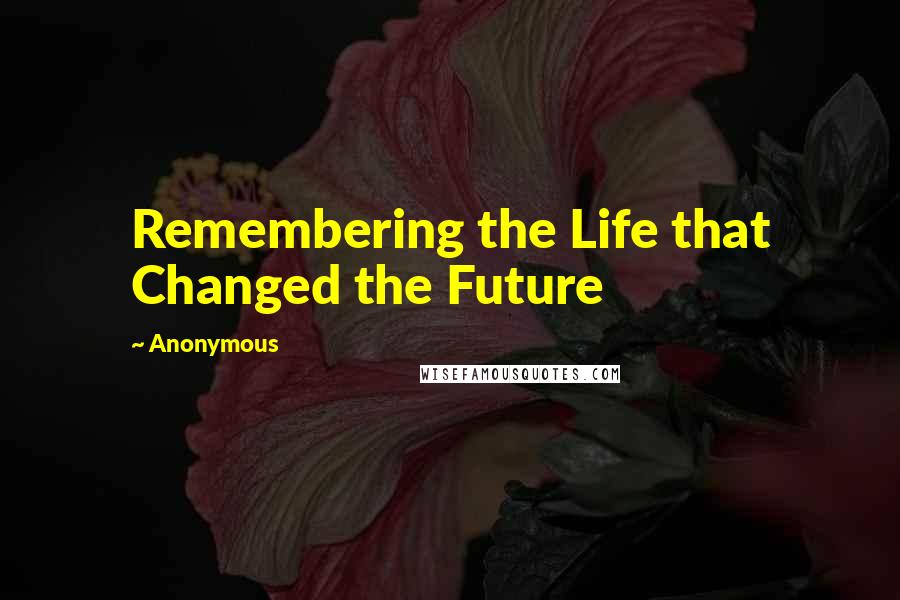 Anonymous Quotes: Remembering the Life that Changed the Future