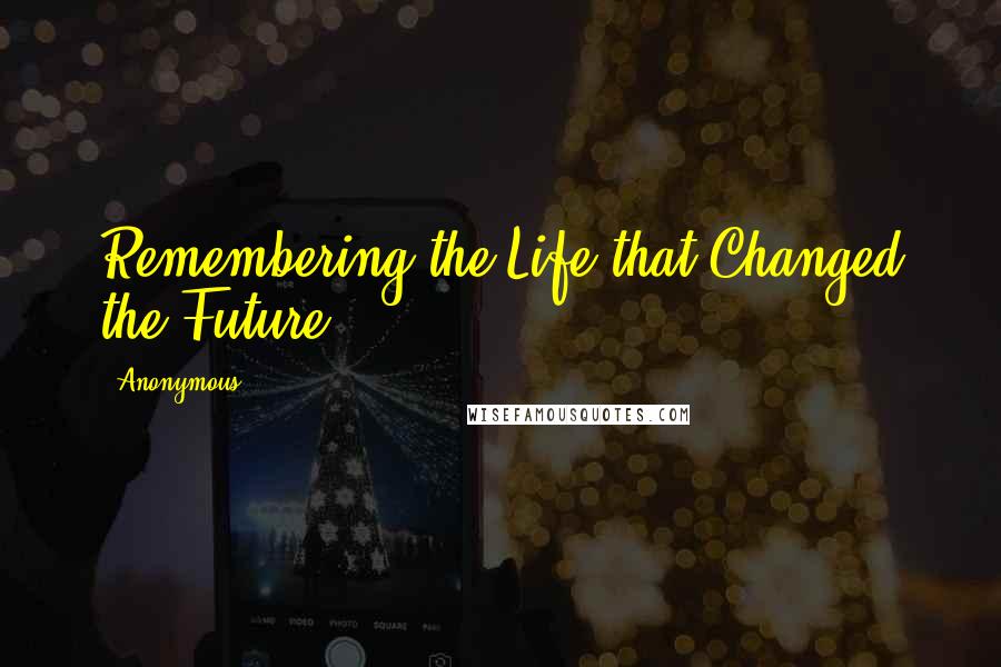 Anonymous Quotes: Remembering the Life that Changed the Future