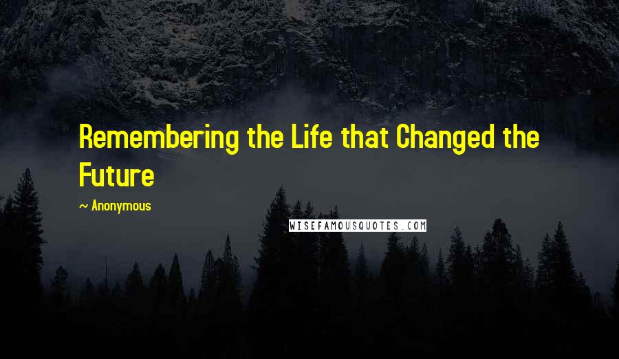 Anonymous Quotes: Remembering the Life that Changed the Future