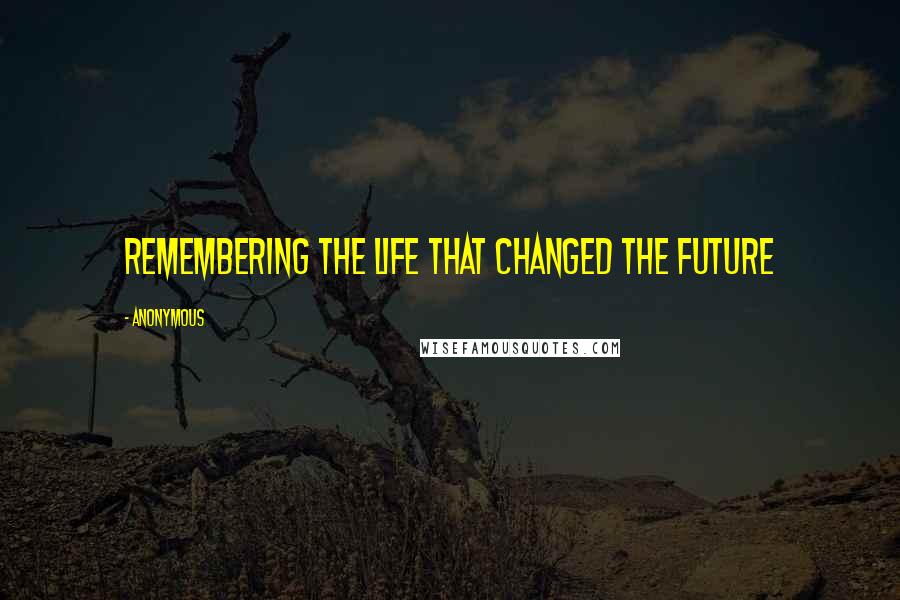 Anonymous Quotes: Remembering the Life that Changed the Future