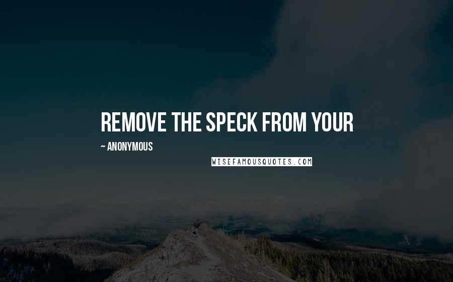 Anonymous Quotes: remove the speck from your