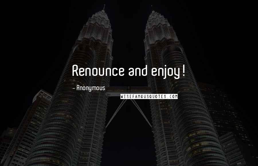 Anonymous Quotes: Renounce and enjoy!