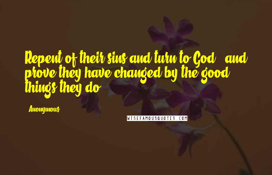 Anonymous Quotes: Repent of their sins and turn to God - and prove they have changed by the good things they do.