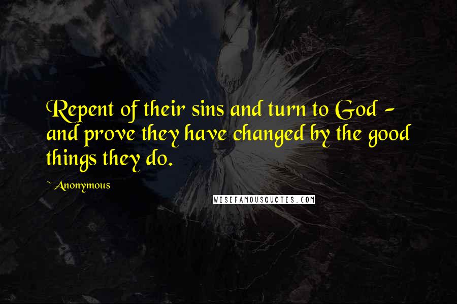 Anonymous Quotes: Repent of their sins and turn to God - and prove they have changed by the good things they do.