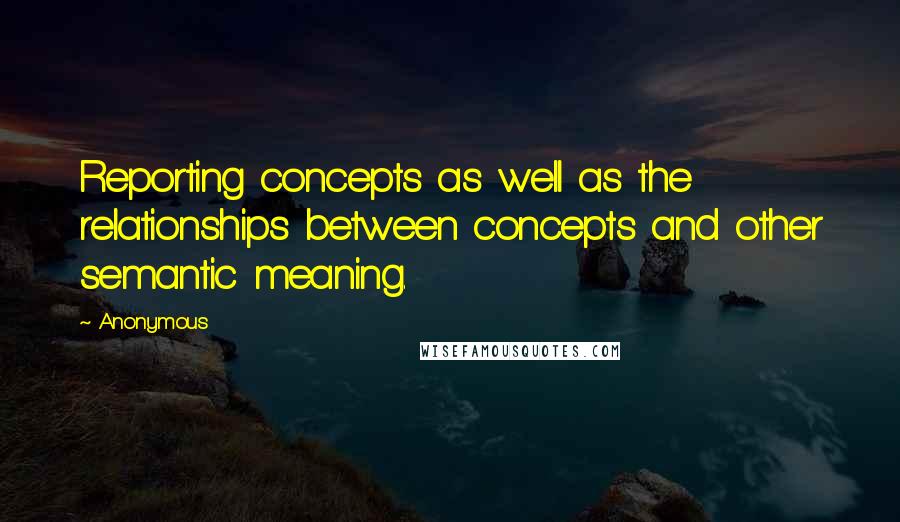 Anonymous Quotes: Reporting concepts as well as the relationships between concepts and other semantic meaning.