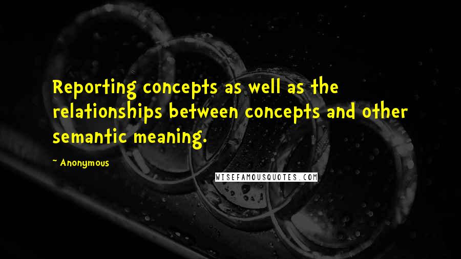 Anonymous Quotes: Reporting concepts as well as the relationships between concepts and other semantic meaning.