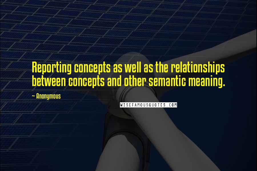 Anonymous Quotes: Reporting concepts as well as the relationships between concepts and other semantic meaning.