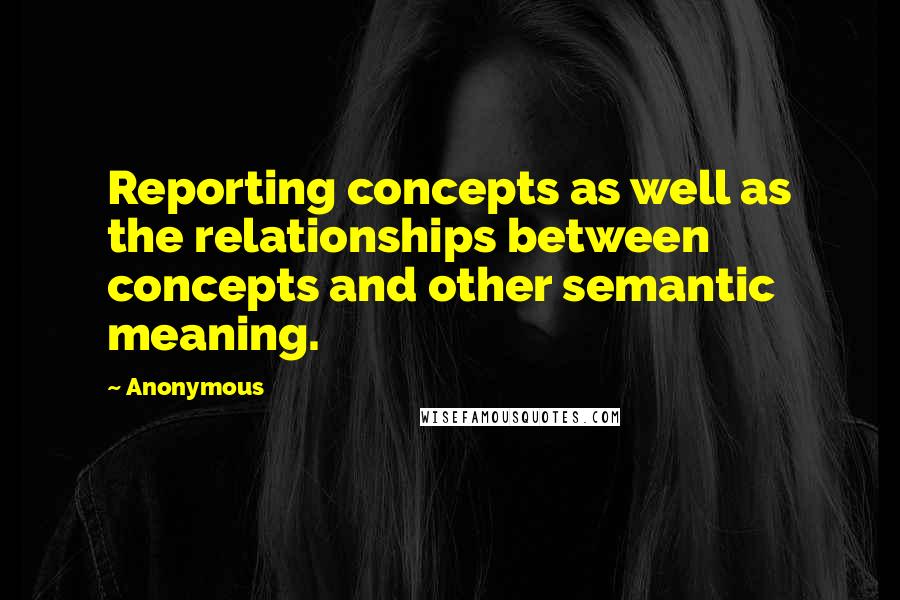 Anonymous Quotes: Reporting concepts as well as the relationships between concepts and other semantic meaning.