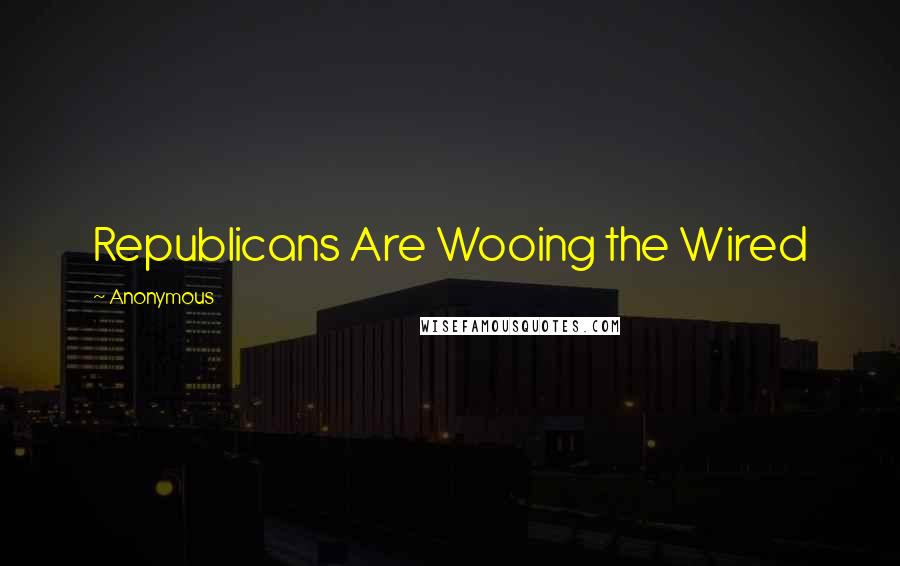 Anonymous Quotes: Republicans Are Wooing the Wired