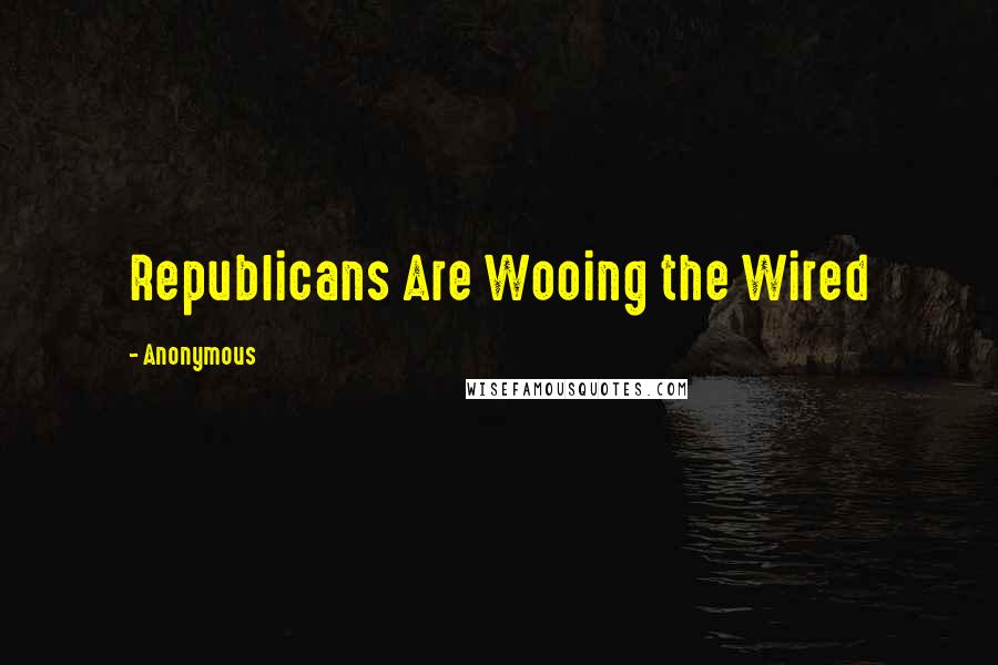 Anonymous Quotes: Republicans Are Wooing the Wired