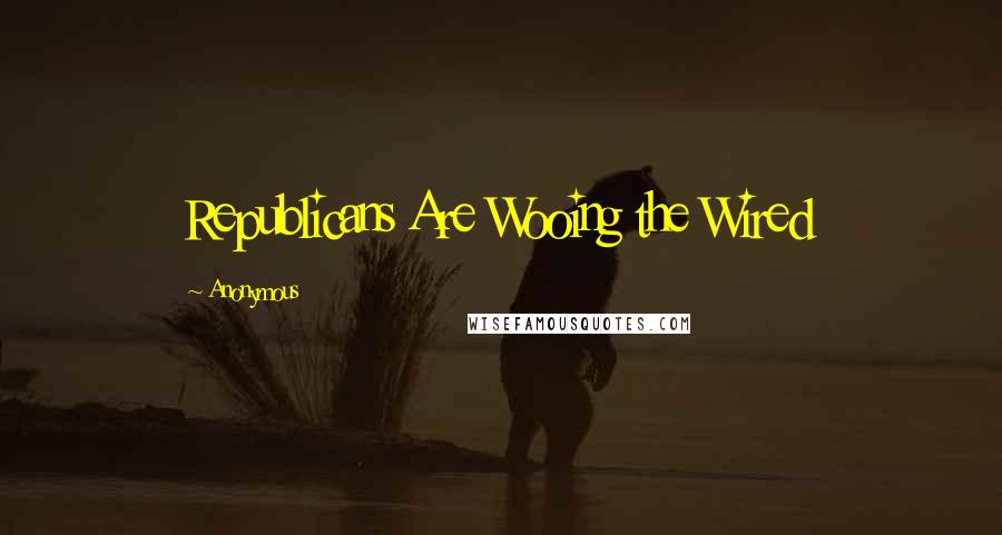 Anonymous Quotes: Republicans Are Wooing the Wired