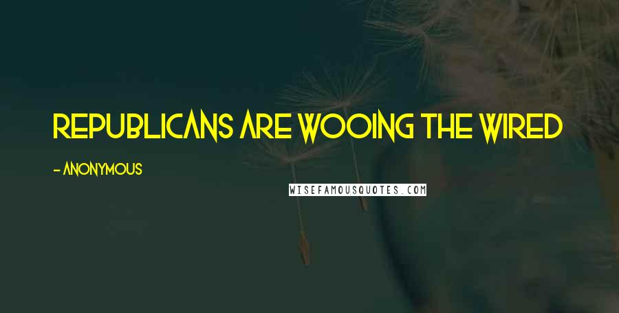 Anonymous Quotes: Republicans Are Wooing the Wired