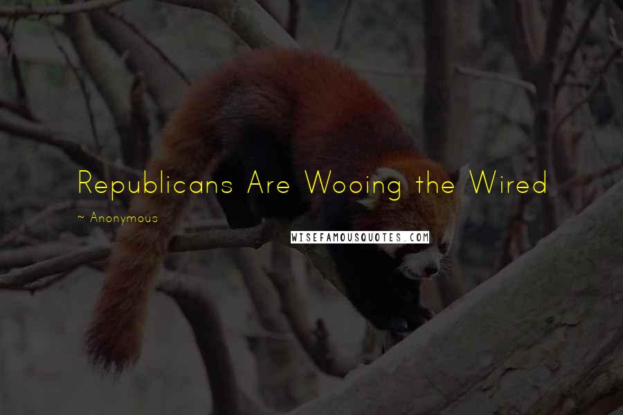 Anonymous Quotes: Republicans Are Wooing the Wired