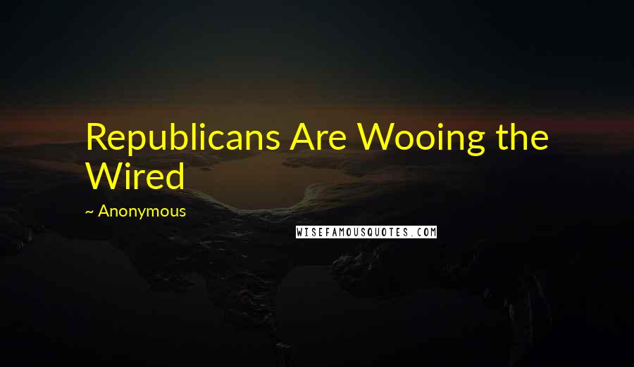 Anonymous Quotes: Republicans Are Wooing the Wired