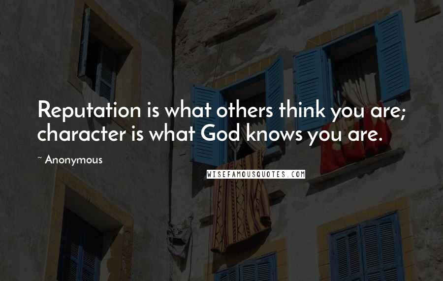 Anonymous Quotes: Reputation is what others think you are; character is what God knows you are.