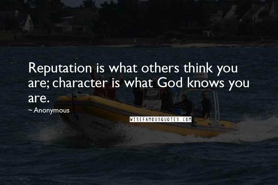 Anonymous Quotes: Reputation is what others think you are; character is what God knows you are.