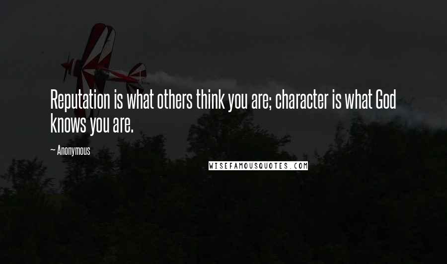 Anonymous Quotes: Reputation is what others think you are; character is what God knows you are.