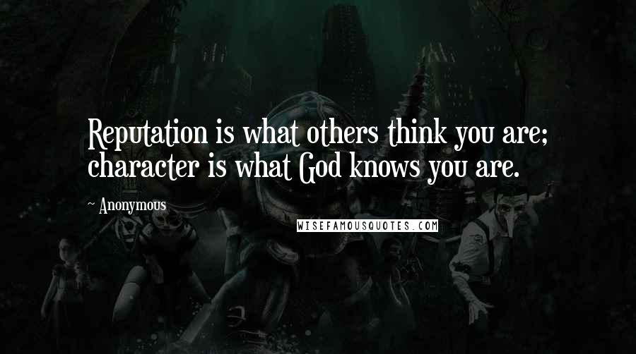 Anonymous Quotes: Reputation is what others think you are; character is what God knows you are.