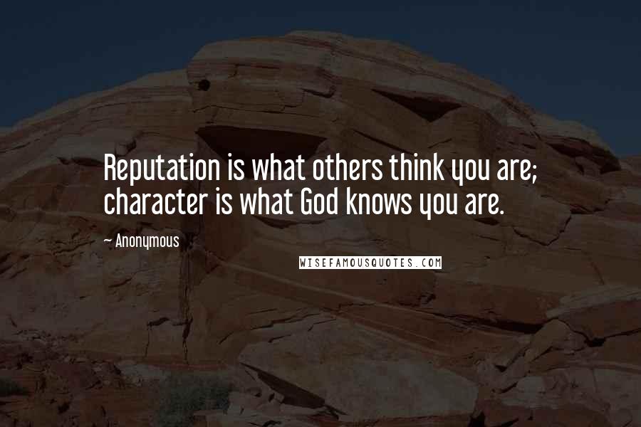 Anonymous Quotes: Reputation is what others think you are; character is what God knows you are.