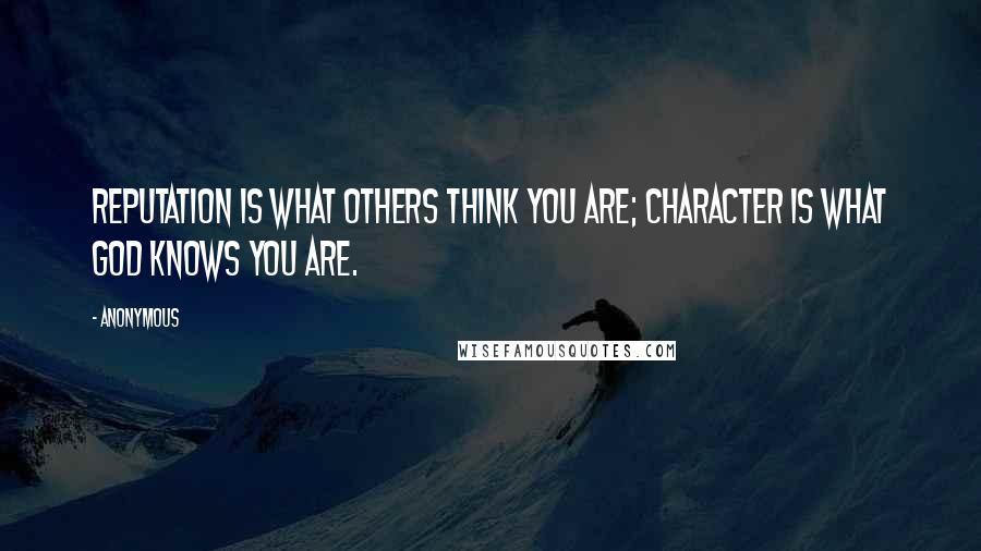 Anonymous Quotes: Reputation is what others think you are; character is what God knows you are.