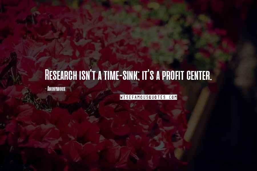 Anonymous Quotes: Research isn't a time-sink; it's a profit center.