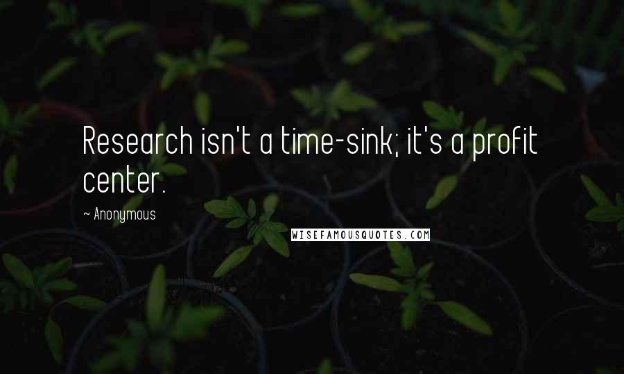 Anonymous Quotes: Research isn't a time-sink; it's a profit center.