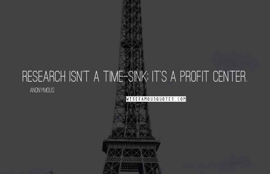 Anonymous Quotes: Research isn't a time-sink; it's a profit center.