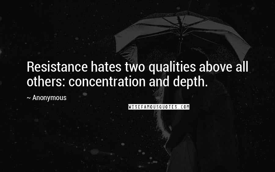 Anonymous Quotes: Resistance hates two qualities above all others: concentration and depth.