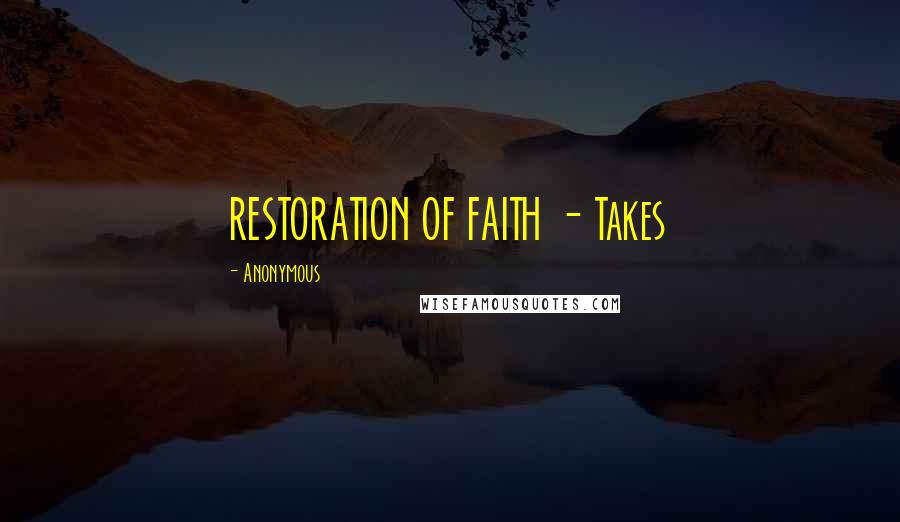 Anonymous Quotes: RESTORATION OF FAITH - Takes