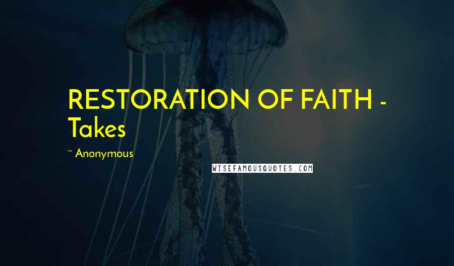 Anonymous Quotes: RESTORATION OF FAITH - Takes