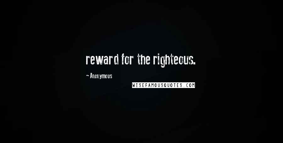 Anonymous Quotes: reward for the righteous.