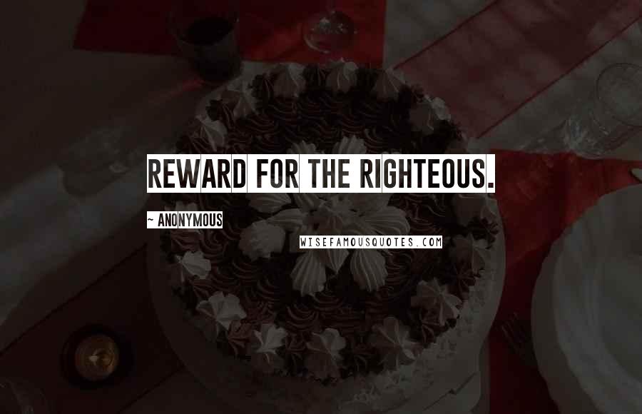 Anonymous Quotes: reward for the righteous.