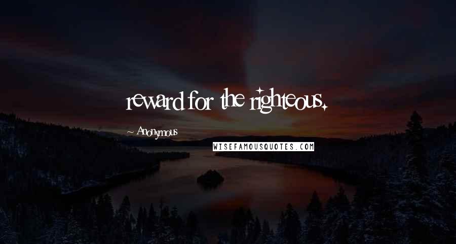 Anonymous Quotes: reward for the righteous.