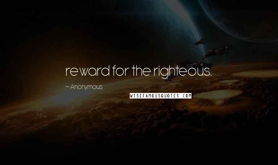 Anonymous Quotes: reward for the righteous.