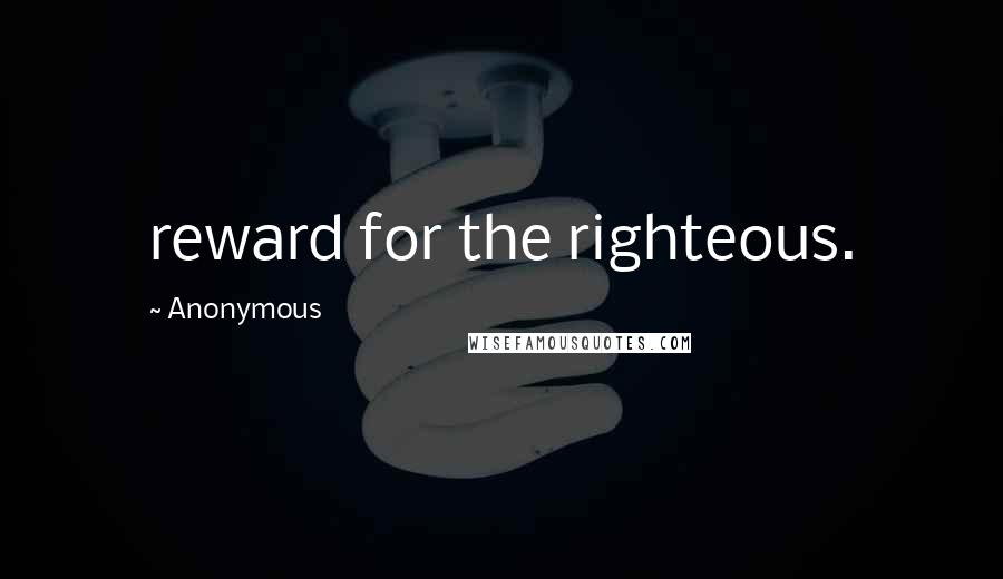 Anonymous Quotes: reward for the righteous.