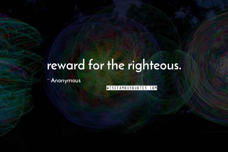 Anonymous Quotes: reward for the righteous.
