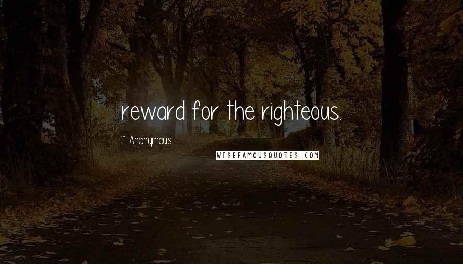 Anonymous Quotes: reward for the righteous.