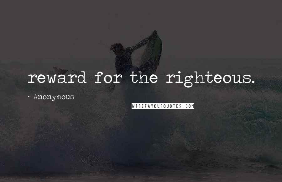Anonymous Quotes: reward for the righteous.