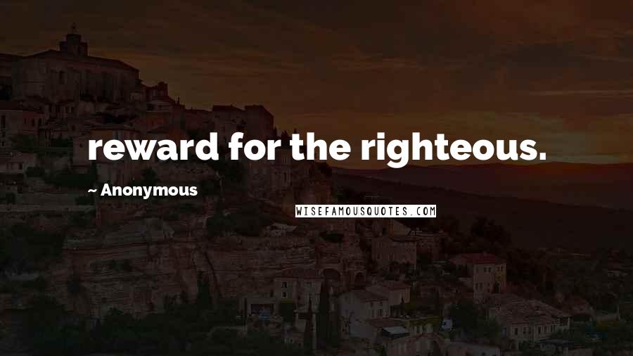 Anonymous Quotes: reward for the righteous.