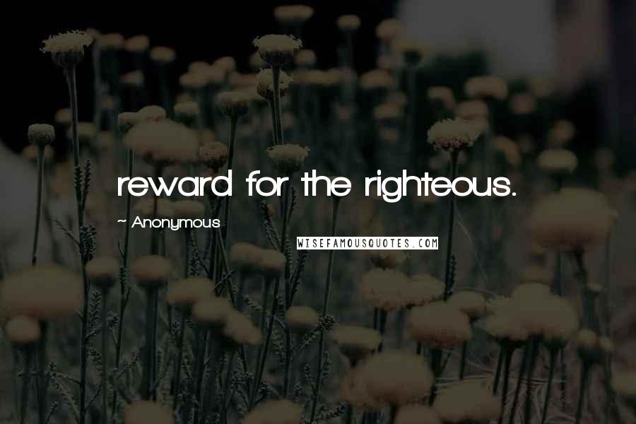 Anonymous Quotes: reward for the righteous.