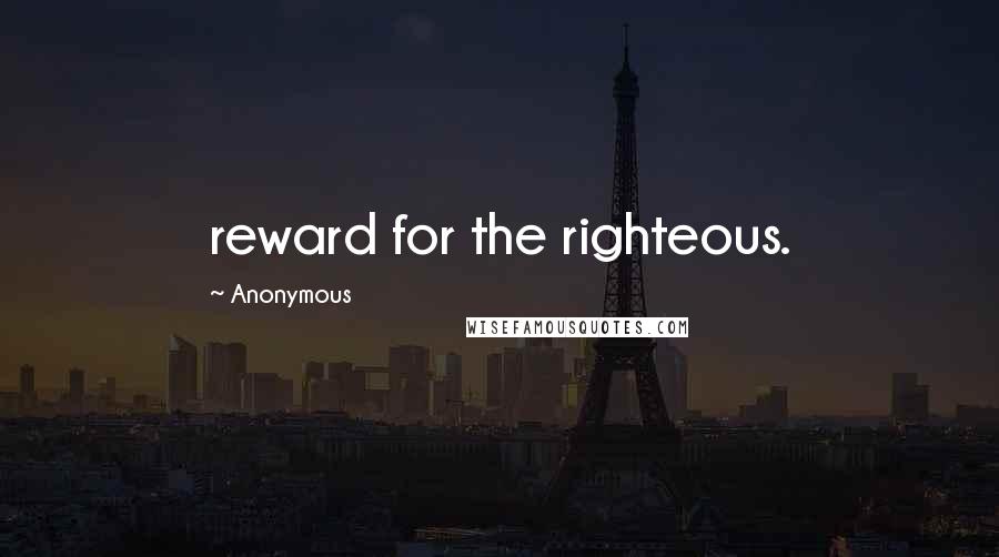 Anonymous Quotes: reward for the righteous.