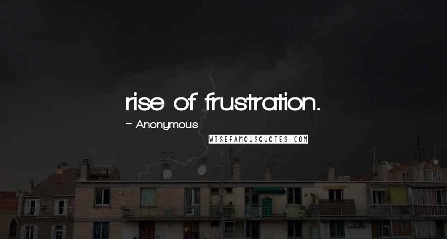Anonymous Quotes: rise of frustration.